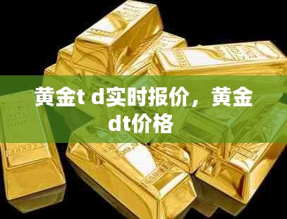 黄金t d实时报价，黄金dt价格 