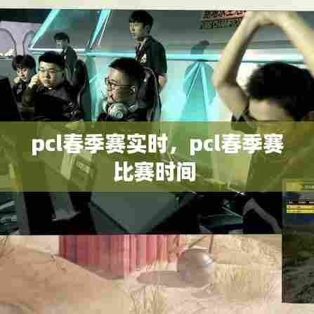 pcl春季赛实时，pcl春季赛比赛时间 