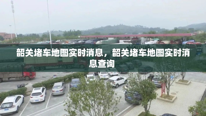 韶关堵车地图实时消息,韶关堵车地图实时消息查询