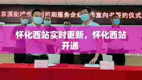 怀化西站实时更新,怀化西站开通