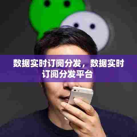 数据实时订阅分发,数据实时订阅分发平台