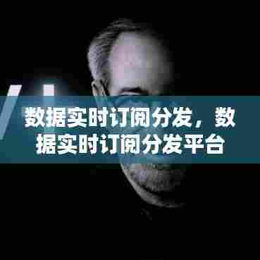 数据实时订阅分发,数据实时订阅分发平台