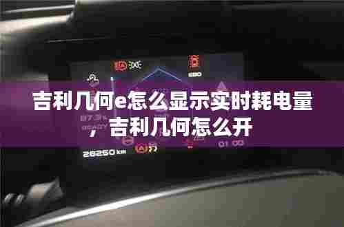 吉利几何e怎么显示实时耗电量,吉利几何怎么开