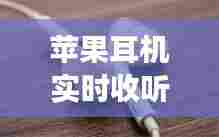 苹果耳机实时收听干嘛的，苹果耳机实时收听功能有什么用 