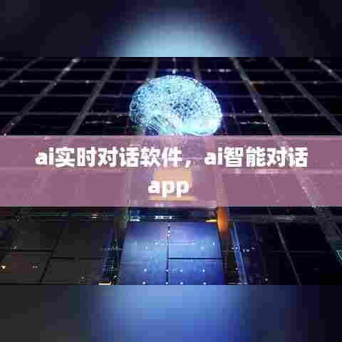ai实时对话软件，ai智能对话app 