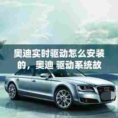 奥迪实时驱动怎么安装的,奥迪 驱动系统故障