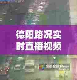 德阳路况实时直播视频,德阳封路