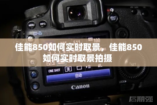 佳能850如何实时取景,佳能850如何实时取景拍摄