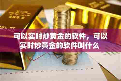 可以实时炒黄金的软件，可以实时炒黄金的软件叫什么 