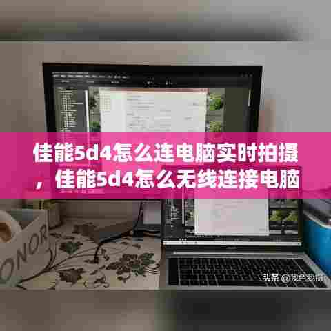 佳能5d4怎么连电脑实时拍摄，佳能5d4怎么无线连接电脑 