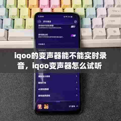 iqoo的变声器能不能实时录音,iqoo变声器怎么试听