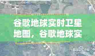 谷歌地球实时卫星地图,谷歌地球实时卫星地图怎么下载