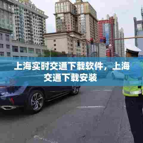 上海实时交通下载软件,上海交通下载安装