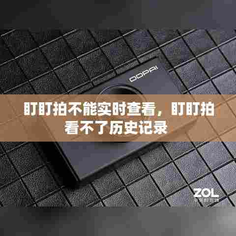 盯盯拍不能实时查看,盯盯拍看不了历史记录