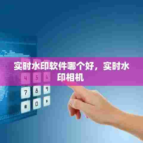 实时水印软件哪个好,实时水印相机