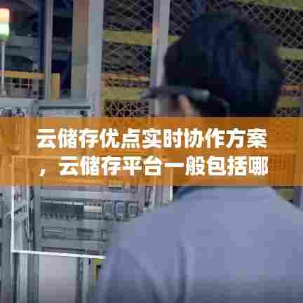 云储存优点实时协作方案,云储存平台一般包括哪两个功能