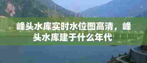峰头水库实时水位图高清，峰头水库建于什么年代 