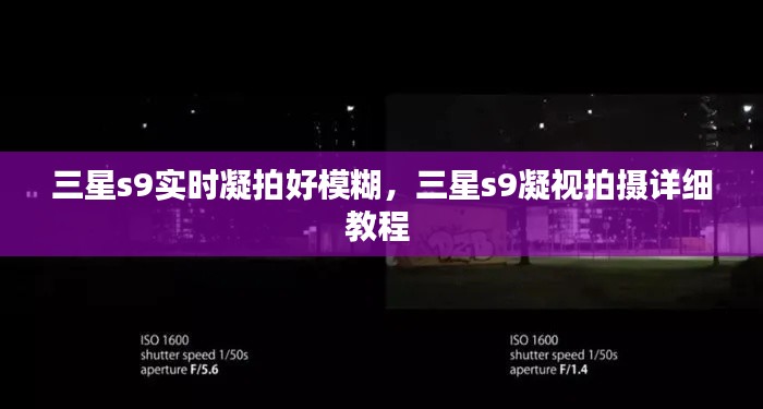 三星s9实时凝拍好模糊,三星s9凝视拍摄详细教程