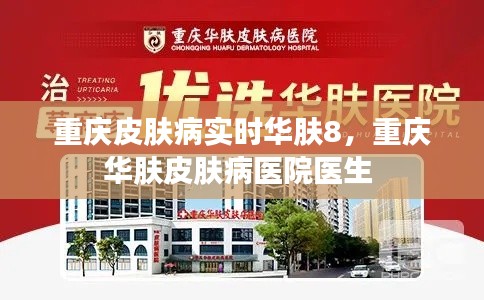 重庆皮肤病实时华肤8，重庆华肤皮肤病医院医生 