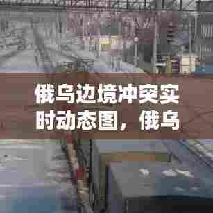 俄乌边境冲突实时动态图,俄乌边境局势紧张