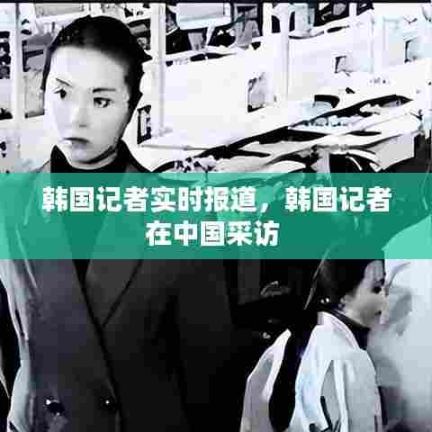 韩国记者实时报道，韩国记者在中国采访 