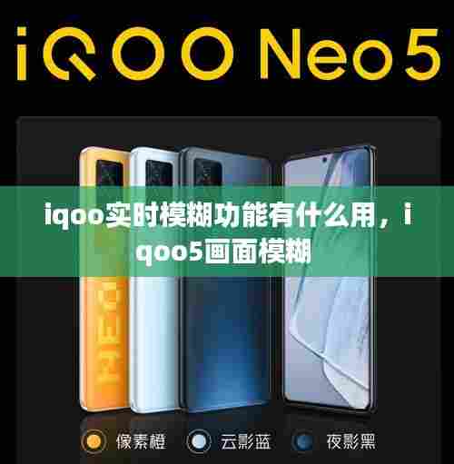iqoo实时模糊功能有什么用,iqoo5画面模糊
