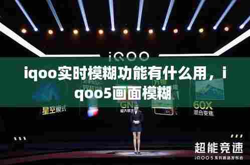 iqoo实时模糊功能有什么用,iqoo5画面模糊