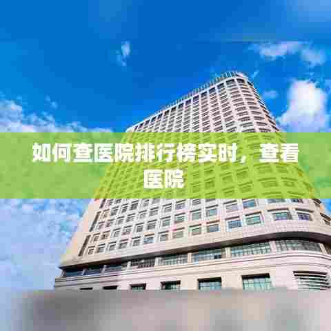如何查医院排行榜实时，查看医院 