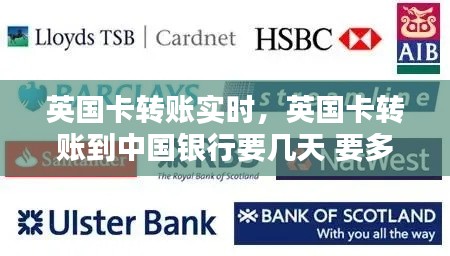英国卡转账实时,英国卡转账到中国银行要几天 要多久