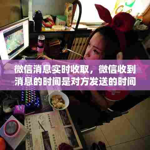 微信消息实时收取,微信收到消息的时间是对方发送的时间吗