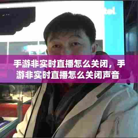 手游非实时直播怎么关闭,手游非实时直播怎么关闭声音