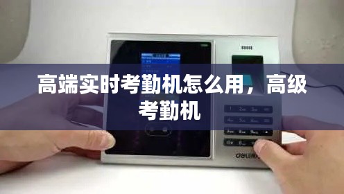 高端实时考勤机怎么用，高级考勤机 