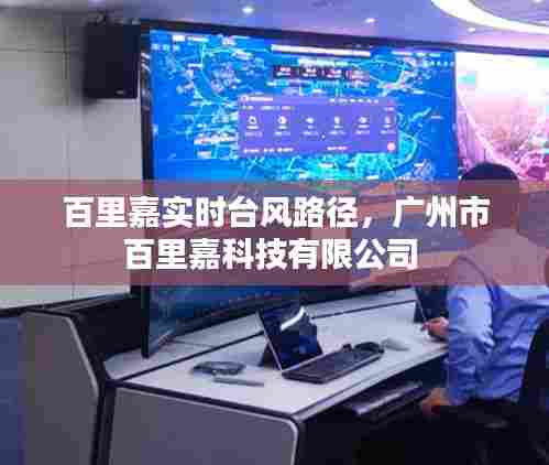 百里嘉实时台风路径，广州市百里嘉科技有限公司 