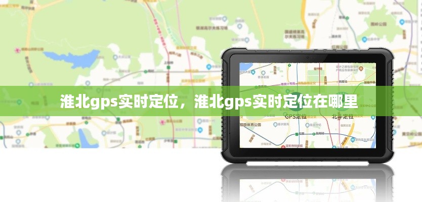 淮北gps实时定位,淮北gps实时定位在哪里