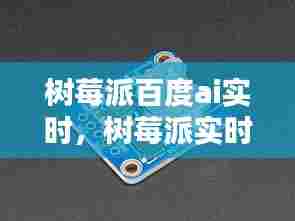 树莓派百度ai实时，树莓派实时图像识别 