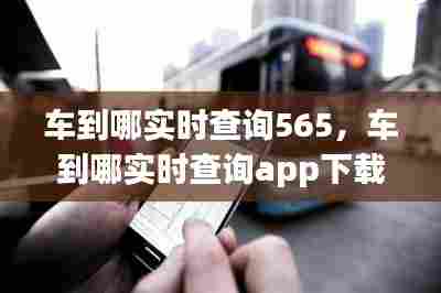车到哪实时查询565,车到哪实时查询app下载掌上叙永公交车