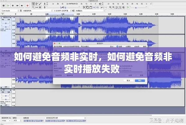 如何避免音频非实时,如何避免音频非实时播放失败