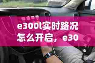 e300l实时路况怎么开启,e300l功能使用