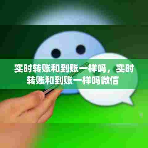 实时转账和到账一样吗,实时转账和到账一样吗微信