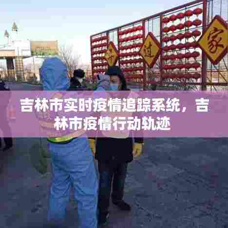 吉林市实时疫情追踪系统，吉林市疫情行动轨迹 