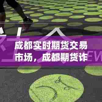 成都实时期货交易市场，成都期货诈骗最新消息 