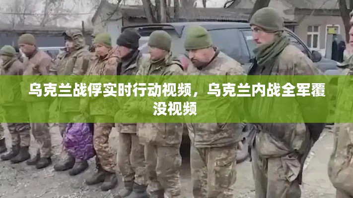 乌克兰战俘实时行动视频，乌克兰内战全军覆没视频 