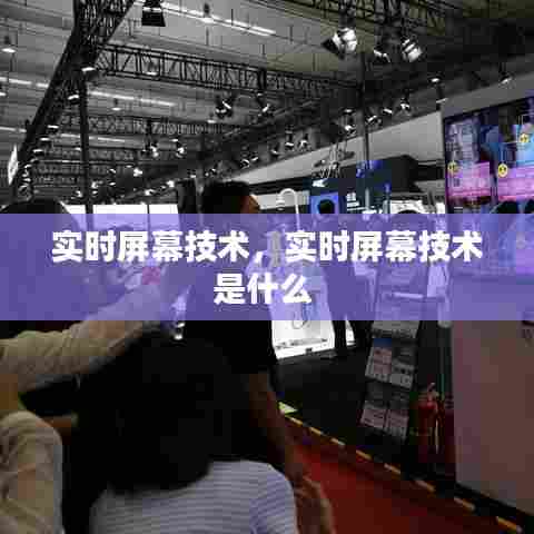 实时屏幕技术，实时屏幕技术是什么 
