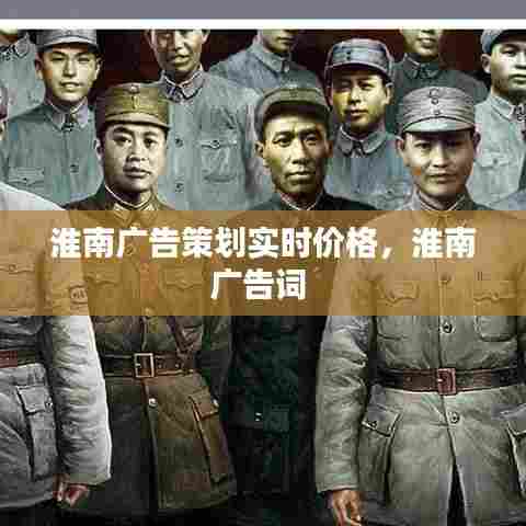 淮南广告策划实时价格，淮南广告词 