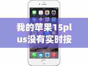 我的苹果15plus没有实时按钮,我的苹果15plus没有实时按钮怎么回事