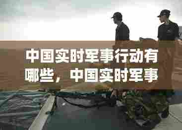 中国实时军事行动有哪些，中国实时军事行动有哪些内容 