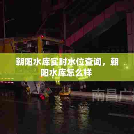 朝阳水库实时水位查询,朝阳水库怎么样