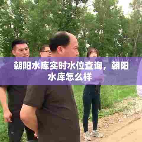 朝阳水库实时水位查询,朝阳水库怎么样
