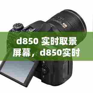 d850 实时取景屏幕,d850实时取景显示怎么调出来
