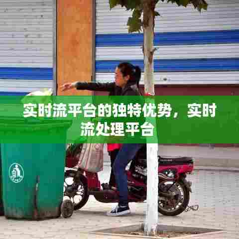 实时流平台的独特优势，实时流处理平台 